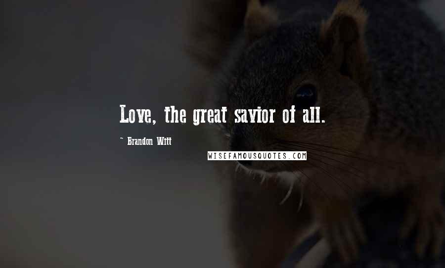 Brandon Witt Quotes: Love, the great savior of all.