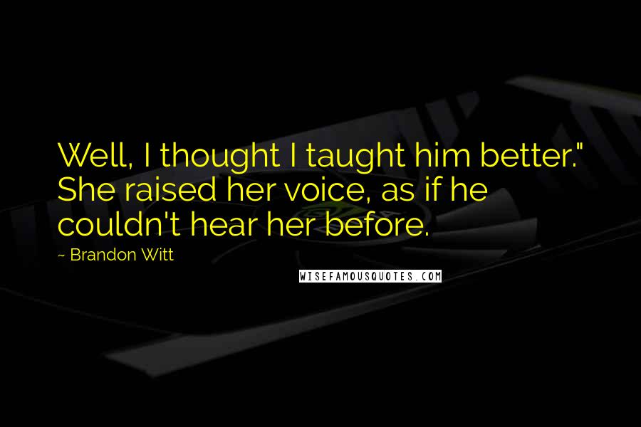 Brandon Witt Quotes: Well, I thought I taught him better." She raised her voice, as if he couldn't hear her before.