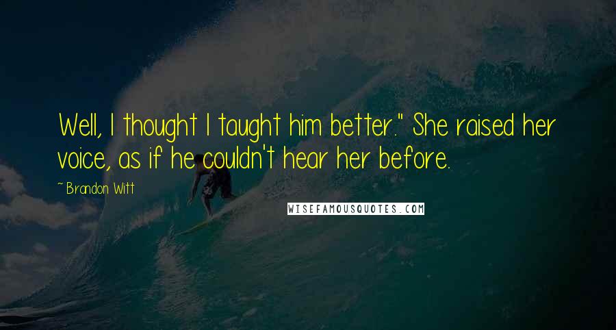 Brandon Witt Quotes: Well, I thought I taught him better." She raised her voice, as if he couldn't hear her before.