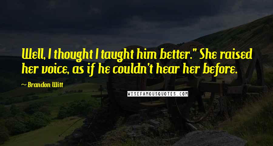 Brandon Witt Quotes: Well, I thought I taught him better." She raised her voice, as if he couldn't hear her before.