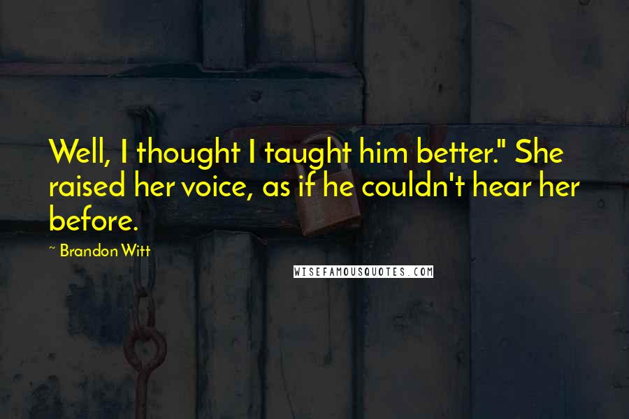 Brandon Witt Quotes: Well, I thought I taught him better." She raised her voice, as if he couldn't hear her before.