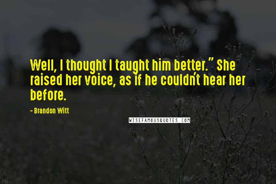 Brandon Witt Quotes: Well, I thought I taught him better." She raised her voice, as if he couldn't hear her before.