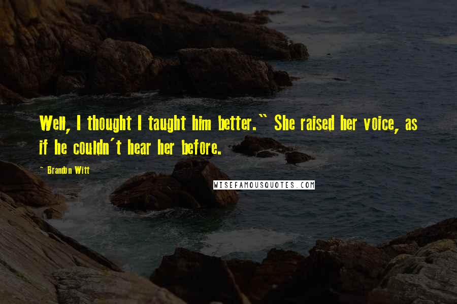 Brandon Witt Quotes: Well, I thought I taught him better." She raised her voice, as if he couldn't hear her before.