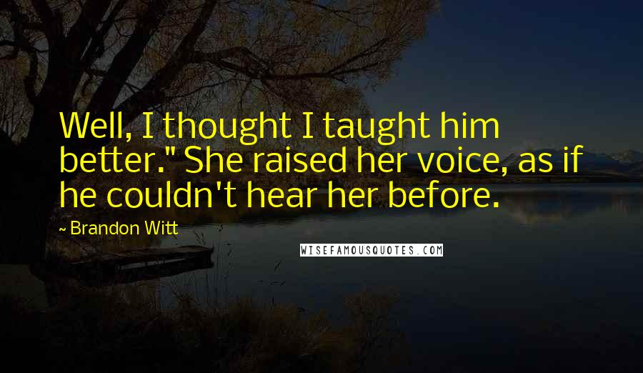 Brandon Witt Quotes: Well, I thought I taught him better." She raised her voice, as if he couldn't hear her before.