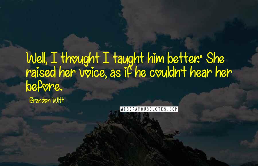 Brandon Witt Quotes: Well, I thought I taught him better." She raised her voice, as if he couldn't hear her before.