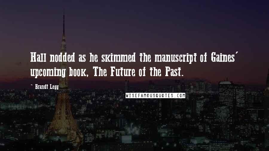 Brandt Legg Quotes: Hall nodded as he skimmed the manuscript of Gaines' upcoming book, The Future of the Past.