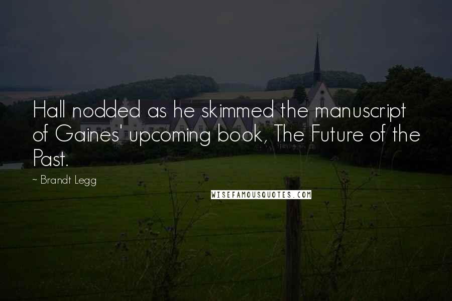 Brandt Legg Quotes: Hall nodded as he skimmed the manuscript of Gaines' upcoming book, The Future of the Past.