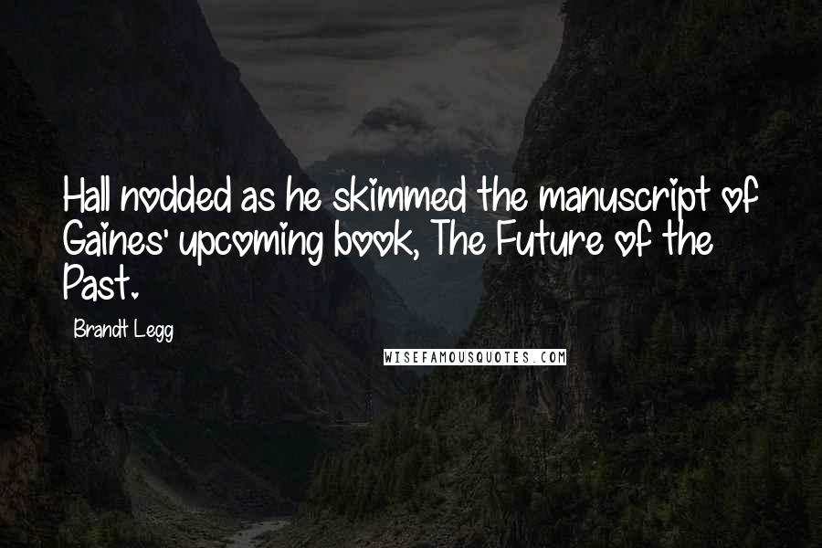 Brandt Legg Quotes: Hall nodded as he skimmed the manuscript of Gaines' upcoming book, The Future of the Past.