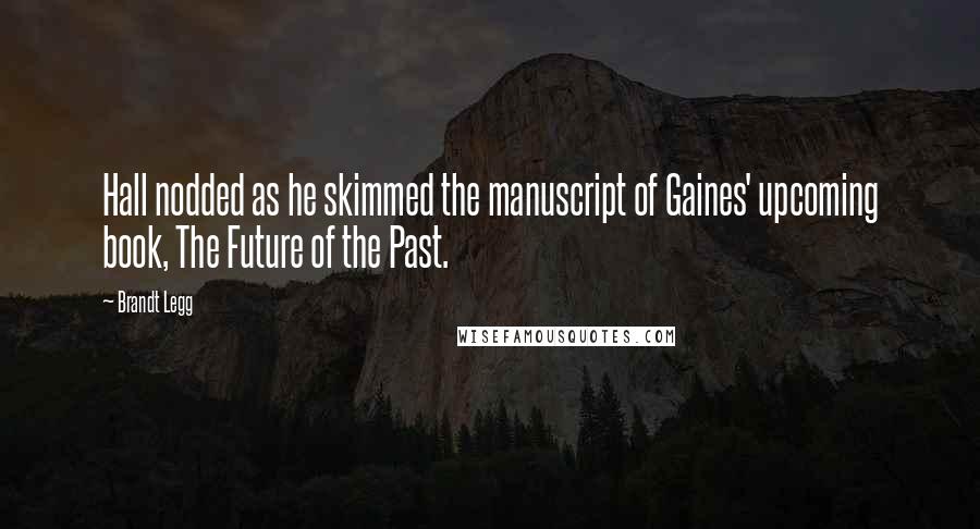 Brandt Legg Quotes: Hall nodded as he skimmed the manuscript of Gaines' upcoming book, The Future of the Past.