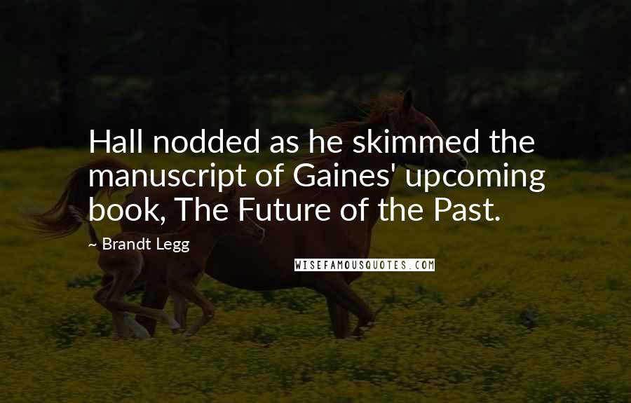 Brandt Legg Quotes: Hall nodded as he skimmed the manuscript of Gaines' upcoming book, The Future of the Past.