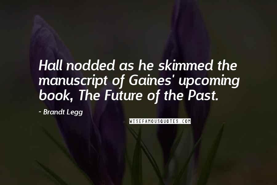 Brandt Legg Quotes: Hall nodded as he skimmed the manuscript of Gaines' upcoming book, The Future of the Past.