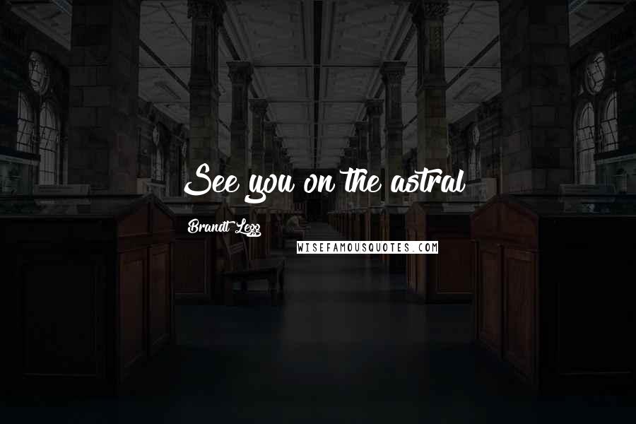 Brandt Legg Quotes: See you on the astral