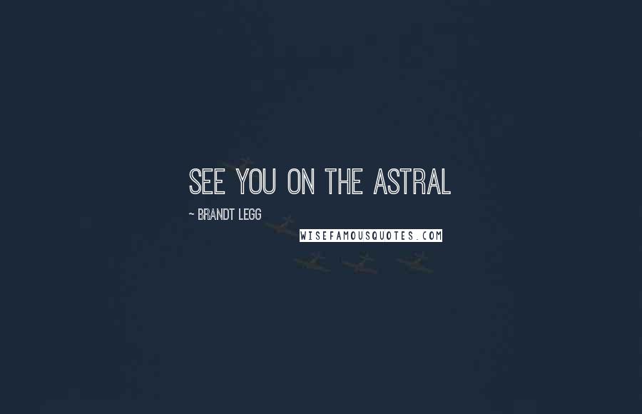 Brandt Legg Quotes: See you on the astral
