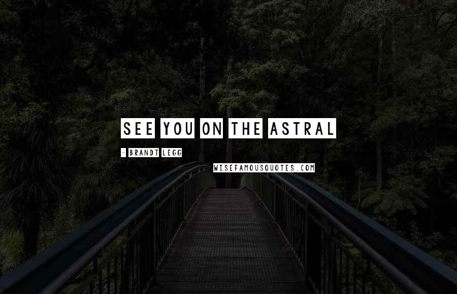 Brandt Legg Quotes: See you on the astral