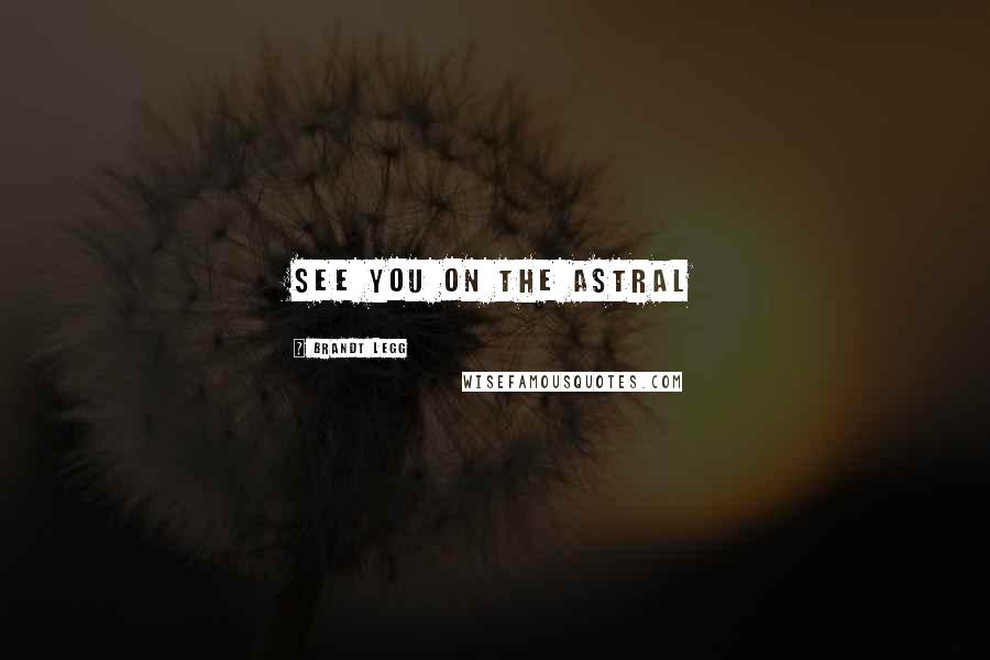 Brandt Legg Quotes: See you on the astral