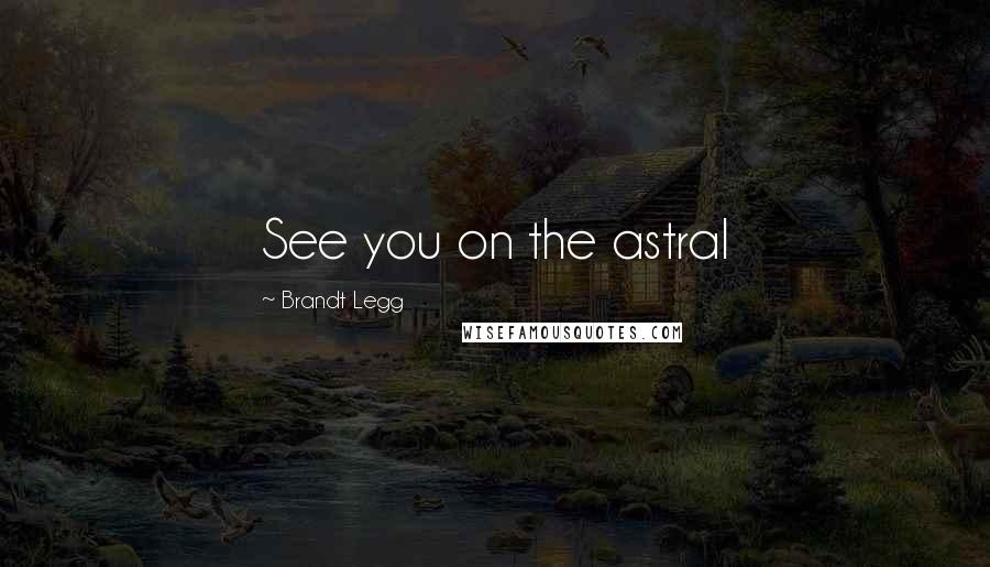 Brandt Legg Quotes: See you on the astral