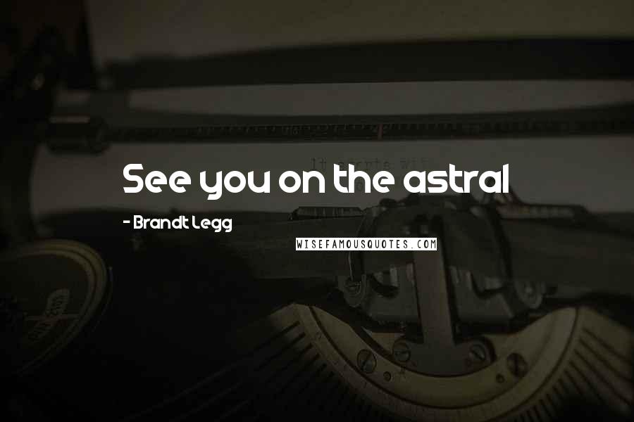 Brandt Legg Quotes: See you on the astral