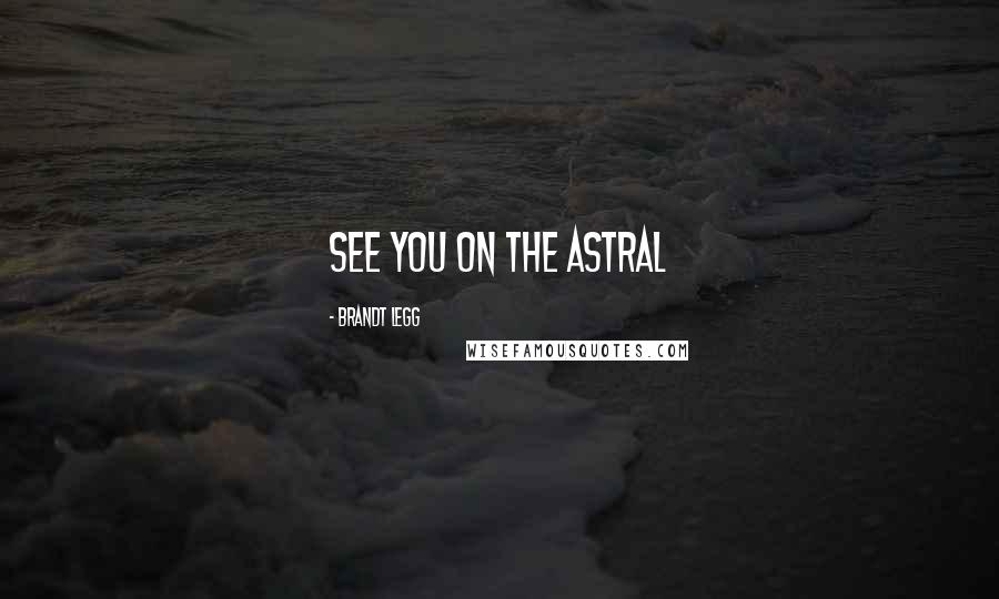 Brandt Legg Quotes: See you on the astral