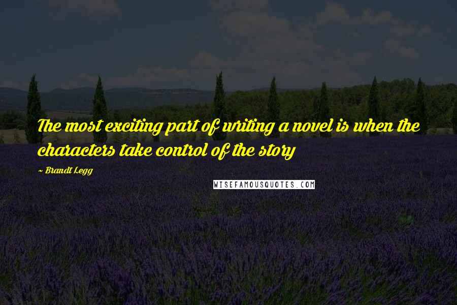 Brandt Legg Quotes: The most exciting part of writing a novel is when the characters take control of the story