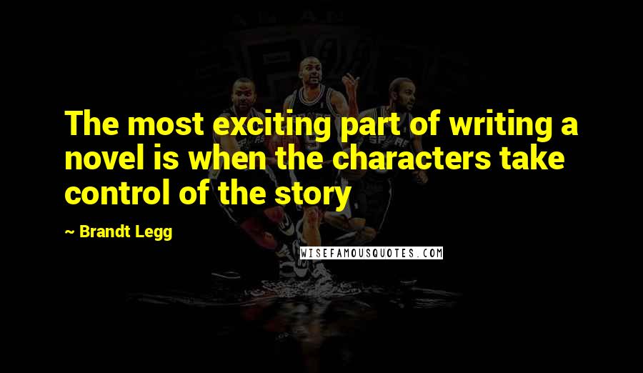 Brandt Legg Quotes: The most exciting part of writing a novel is when the characters take control of the story