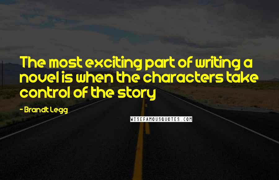 Brandt Legg Quotes: The most exciting part of writing a novel is when the characters take control of the story