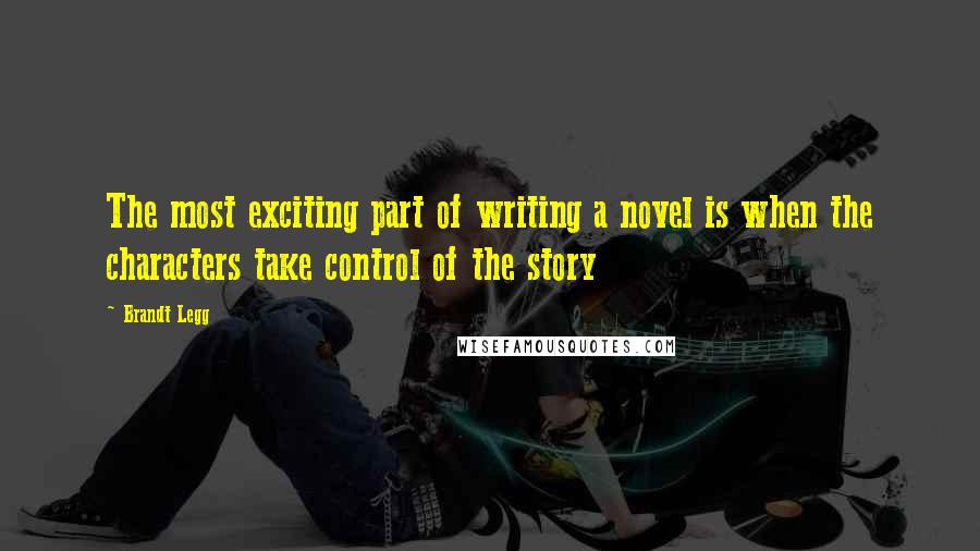 Brandt Legg Quotes: The most exciting part of writing a novel is when the characters take control of the story