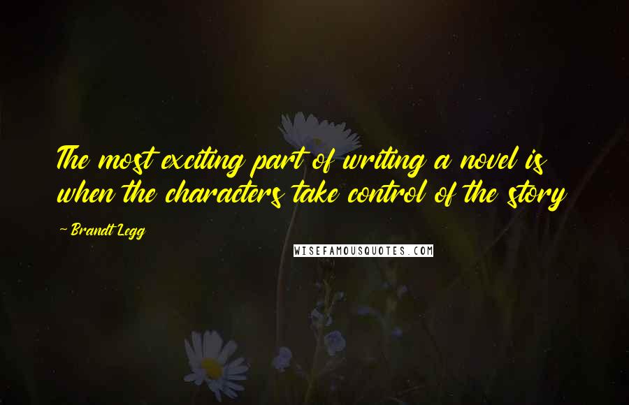 Brandt Legg Quotes: The most exciting part of writing a novel is when the characters take control of the story