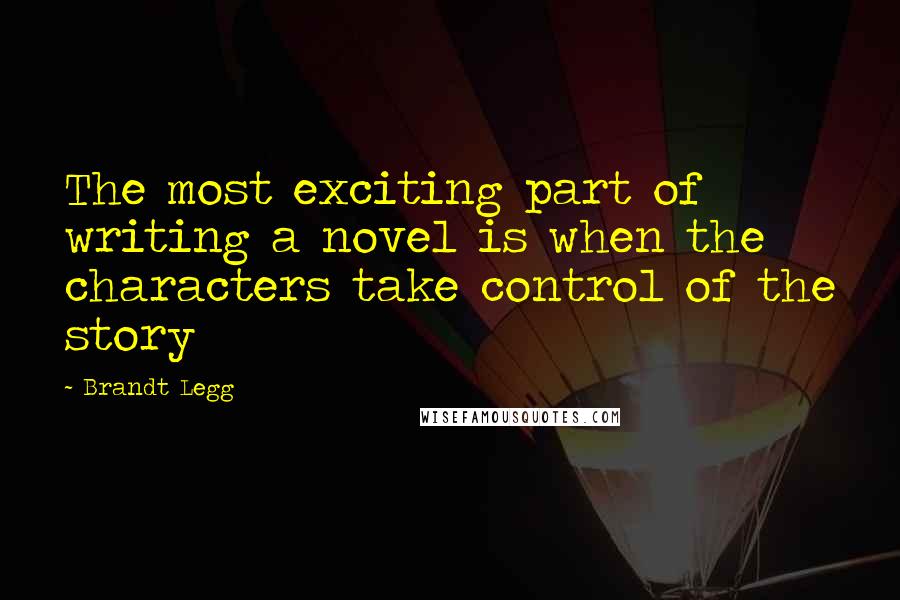 Brandt Legg Quotes: The most exciting part of writing a novel is when the characters take control of the story