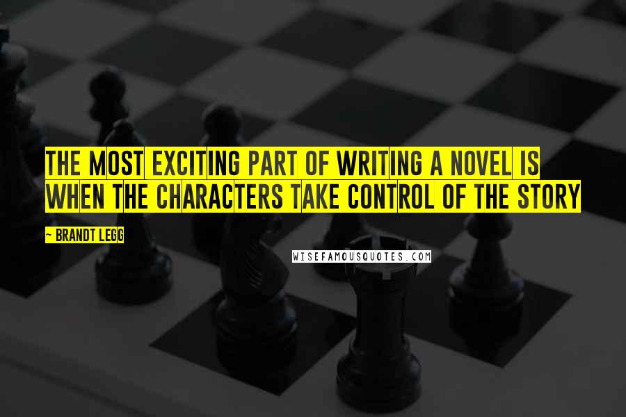 Brandt Legg Quotes: The most exciting part of writing a novel is when the characters take control of the story