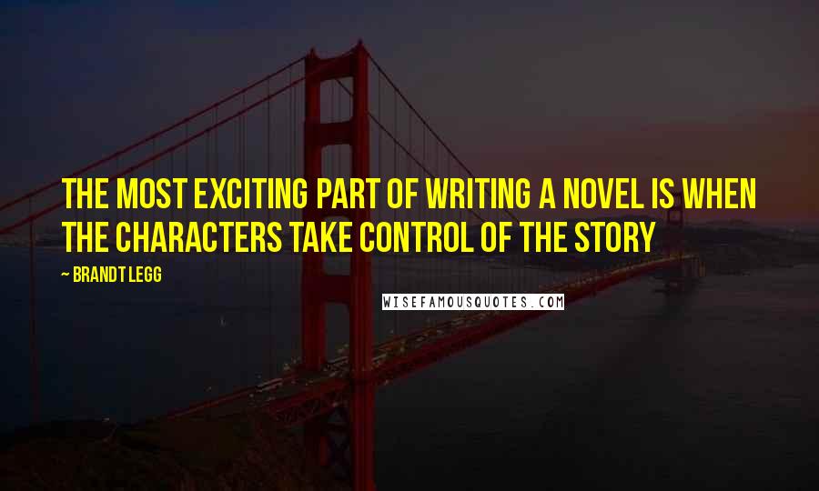 Brandt Legg Quotes: The most exciting part of writing a novel is when the characters take control of the story