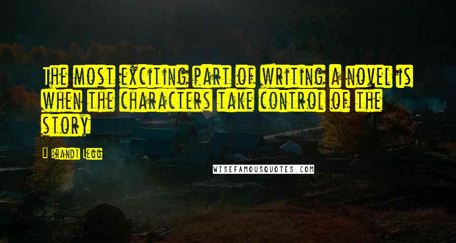 Brandt Legg Quotes: The most exciting part of writing a novel is when the characters take control of the story