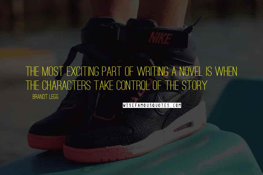 Brandt Legg Quotes: The most exciting part of writing a novel is when the characters take control of the story