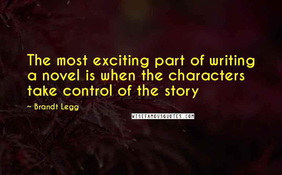 Brandt Legg Quotes: The most exciting part of writing a novel is when the characters take control of the story