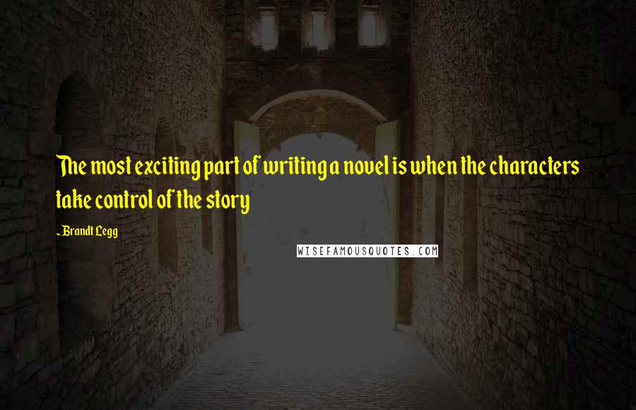 Brandt Legg Quotes: The most exciting part of writing a novel is when the characters take control of the story