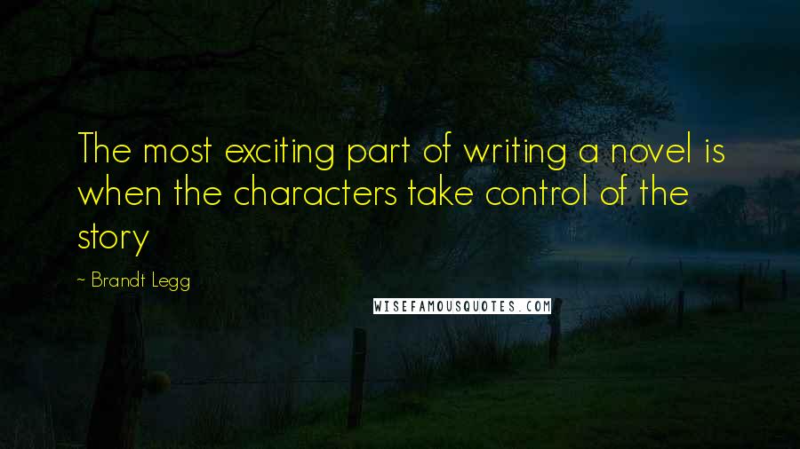 Brandt Legg Quotes: The most exciting part of writing a novel is when the characters take control of the story