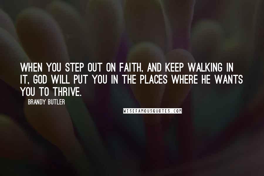 Brandy Butler Quotes: When you step out on faith, and keep walking in it, God will put you in the places where he wants you to thrive.