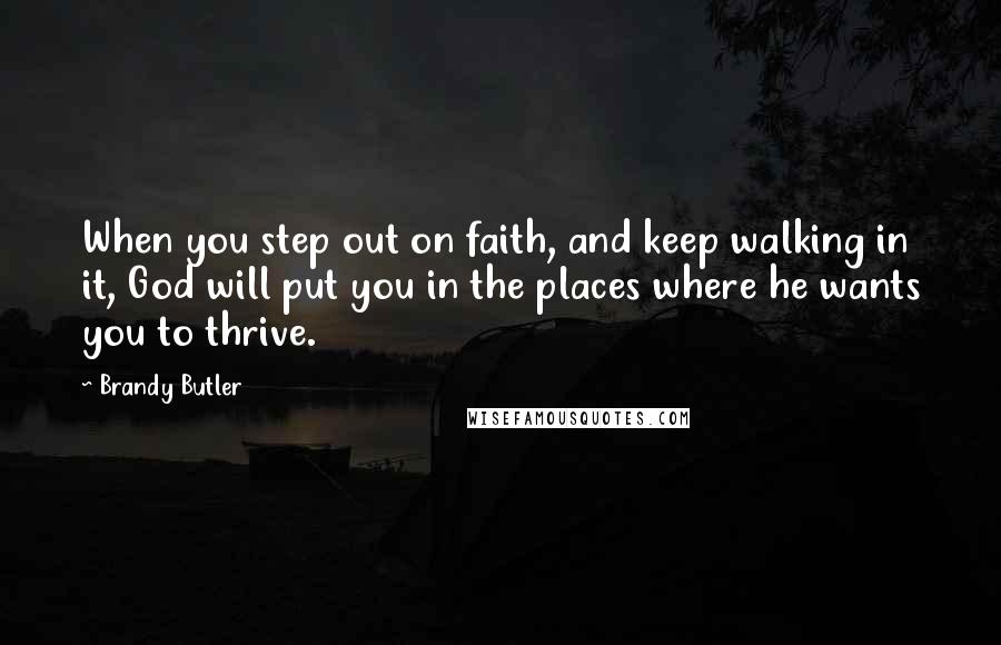 Brandy Butler Quotes: When you step out on faith, and keep walking in it, God will put you in the places where he wants you to thrive.