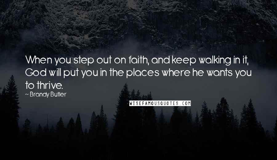 Brandy Butler Quotes: When you step out on faith, and keep walking in it, God will put you in the places where he wants you to thrive.