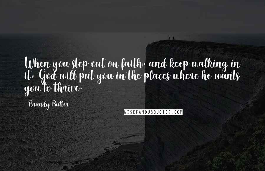 Brandy Butler Quotes: When you step out on faith, and keep walking in it, God will put you in the places where he wants you to thrive.