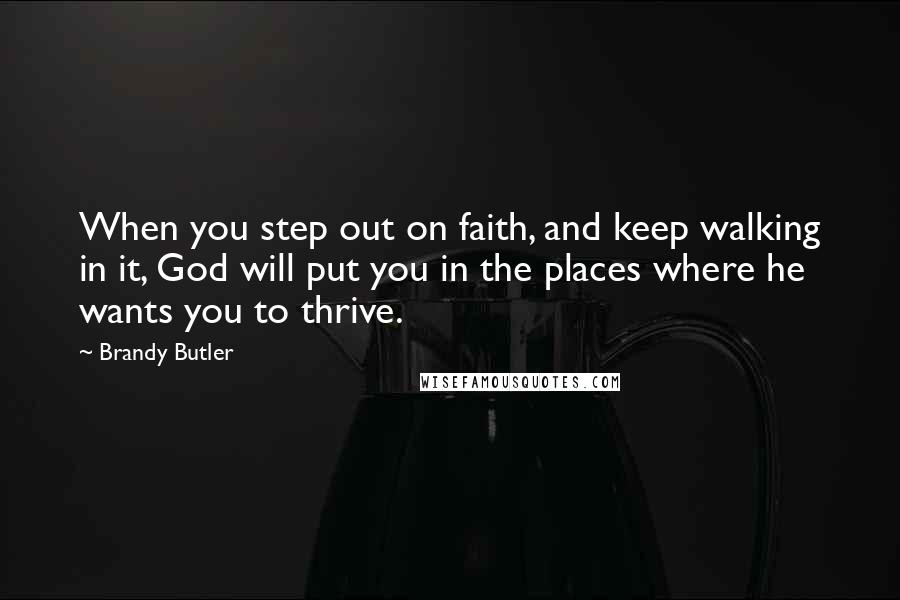 Brandy Butler Quotes: When you step out on faith, and keep walking in it, God will put you in the places where he wants you to thrive.