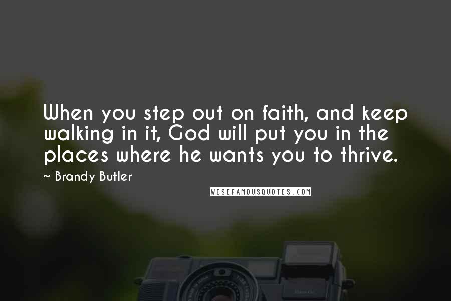 Brandy Butler Quotes: When you step out on faith, and keep walking in it, God will put you in the places where he wants you to thrive.