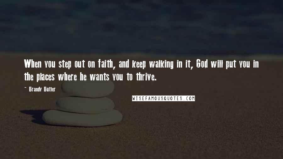 Brandy Butler Quotes: When you step out on faith, and keep walking in it, God will put you in the places where he wants you to thrive.