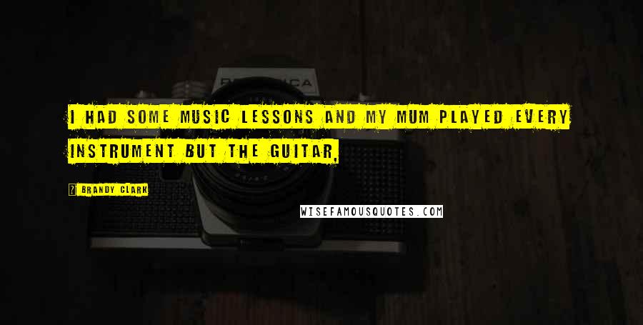 Brandy Clark Quotes: I had some music lessons and my mum played every instrument but the guitar,