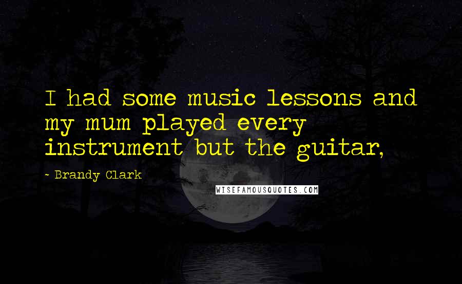 Brandy Clark Quotes: I had some music lessons and my mum played every instrument but the guitar,