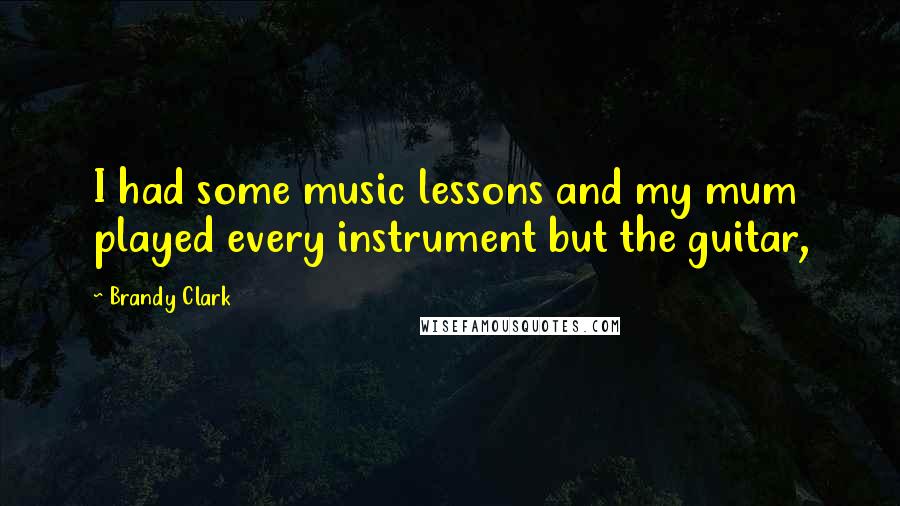 Brandy Clark Quotes: I had some music lessons and my mum played every instrument but the guitar,