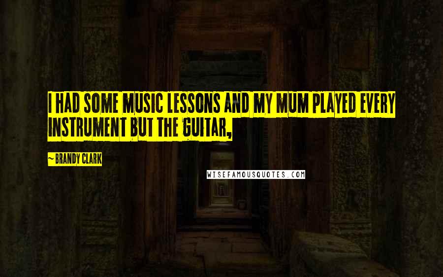 Brandy Clark Quotes: I had some music lessons and my mum played every instrument but the guitar,