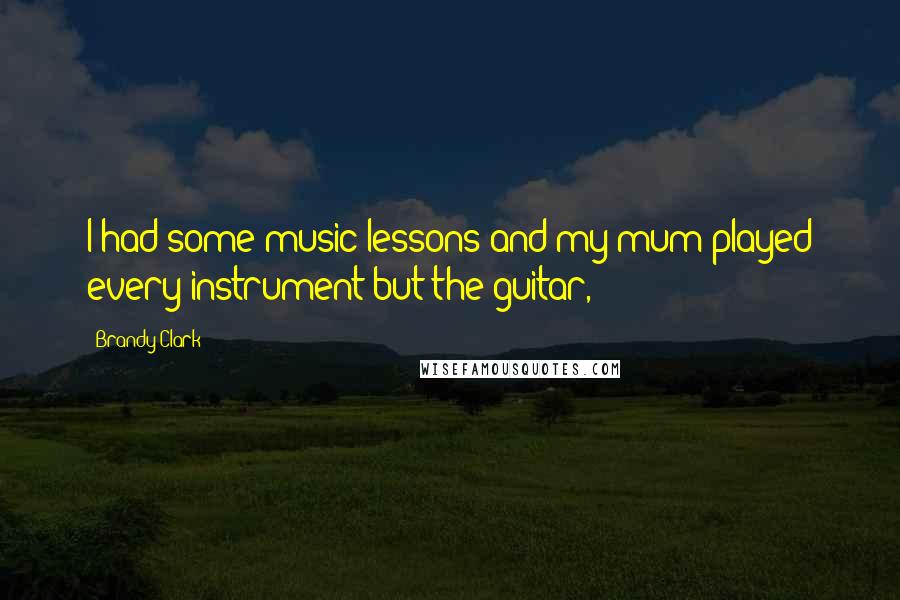 Brandy Clark Quotes: I had some music lessons and my mum played every instrument but the guitar,
