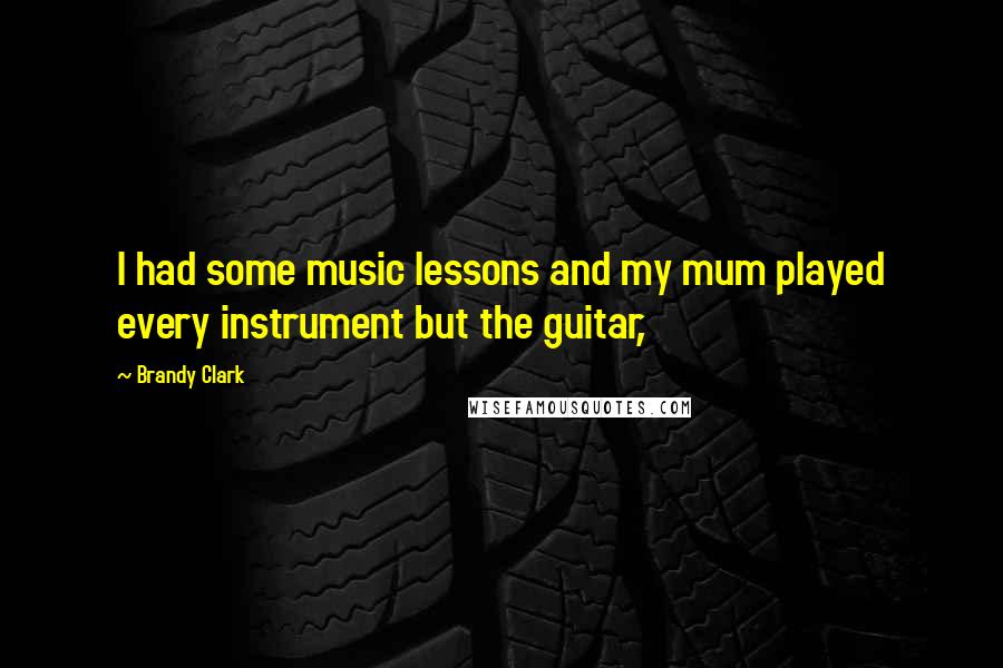 Brandy Clark Quotes: I had some music lessons and my mum played every instrument but the guitar,