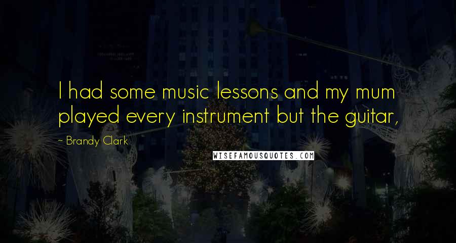 Brandy Clark Quotes: I had some music lessons and my mum played every instrument but the guitar,