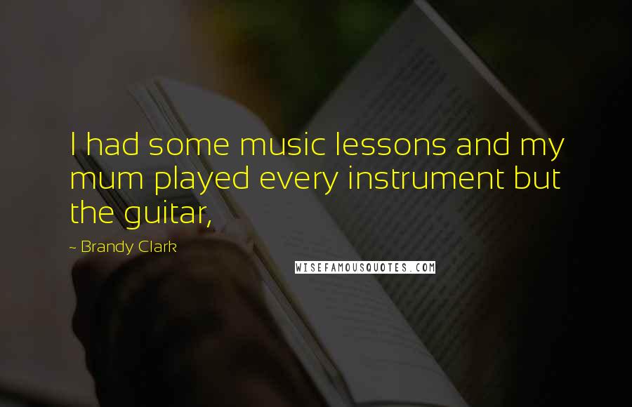 Brandy Clark Quotes: I had some music lessons and my mum played every instrument but the guitar,